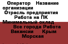 Оператор › Название организации ­ Dimond Style › Отрасль предприятия ­ Работа на ПК › Минимальный оклад ­ 16 000 - Все города Работа » Вакансии   . Крым,Морская